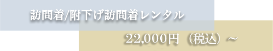 訪問着/附下げ訪問着レンタル 2 0 、 0 0 0 円（税別）～